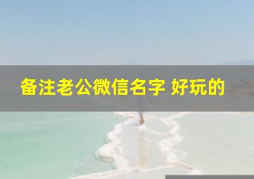 备注老公微信名字 好玩的